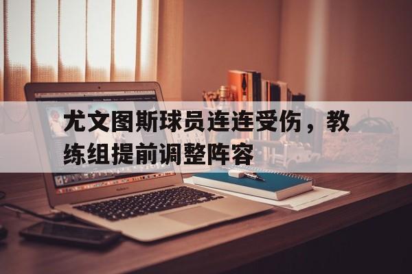 尤文图斯球员连连受伤，教练组提前调整阵容