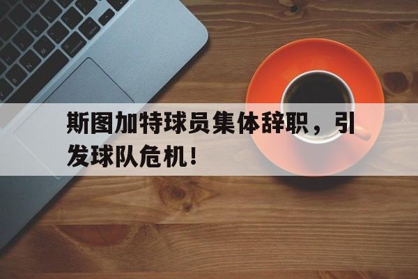 关于斯图加特球员集体辞职，引发球队危机！的信息