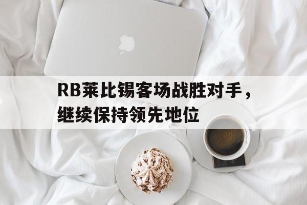 RB莱比锡客场战胜对手，继续保持领先地位的简单介绍
