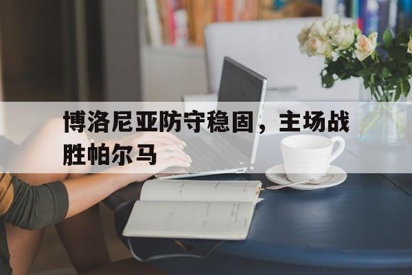 包含博洛尼亚防守稳固，主场战胜帕尔马的词条